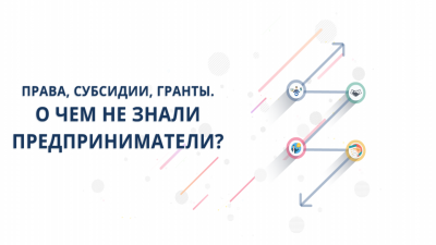 Права, субсидии, гранты. О чем не знали  предприниматели?